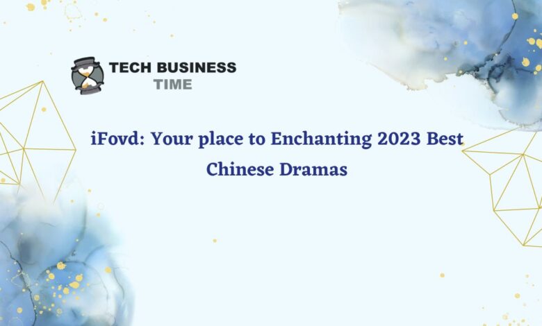 iFovd: Your place to Enchanting 2023 Best Chinese Dramas